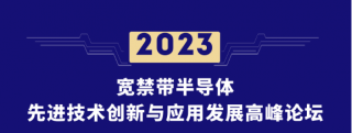 2023寬禁帶半導體先進技術(shù)創(chuàng)新與應用發(fā)展高峰論壇將于2023年8月9日——8月11日在北京舉行
